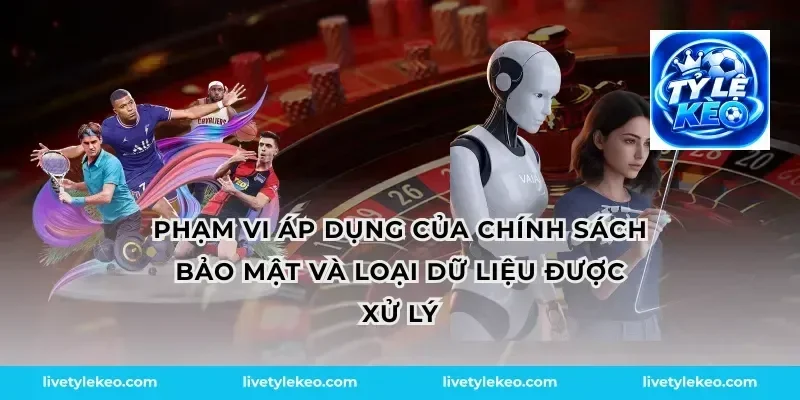 Phạm vi áp dụng của chính sách bảo mật và loại dữ liệu được xử lý