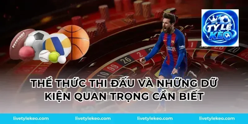 Thể thức thi đấu và những dữ kiện quan trọng cần biết