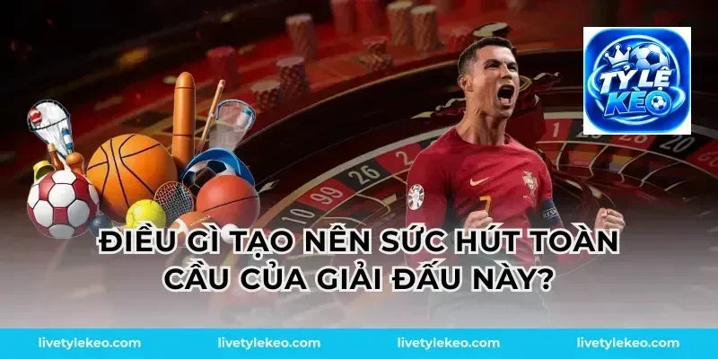 Điều gì tạo nên sức hút toàn cầu của giải đấu này?
