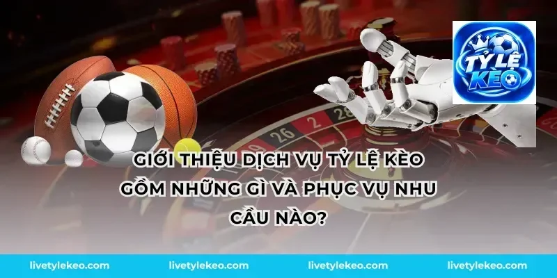 Giới thiệu dịch vụ tỷ lệ kèo gồm những gì và phục vụ nhu cầu nào?